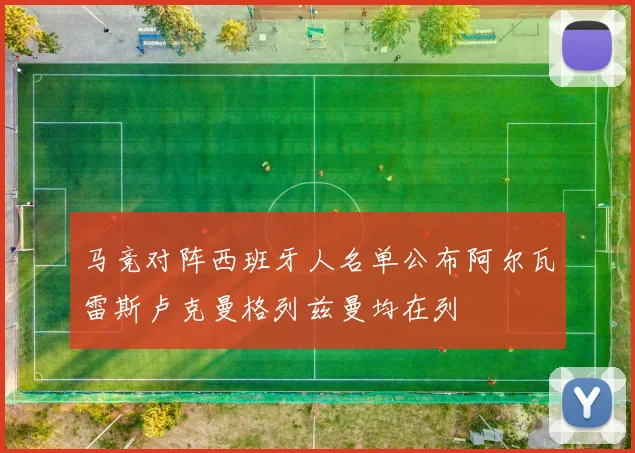 马竞对阵西班牙人名单公布阿尔瓦雷斯卢克曼格列兹曼均在列