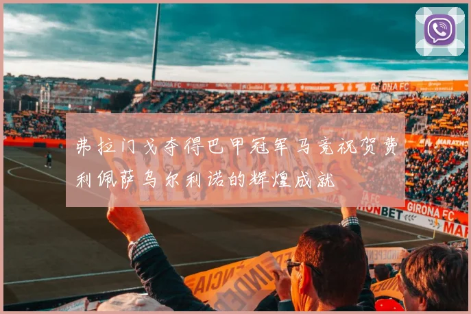 弗拉门戈夺得巴甲冠军马竞祝贺费利佩萨乌尔利诺的辉煌成就