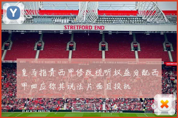 皇马指责西甲修改视听权益分配西甲回应称其说法片面且投机