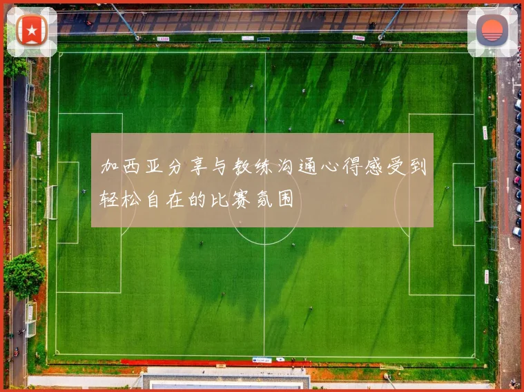 加西亚分享与教练沟通心得感受到轻松自在的比赛氛围