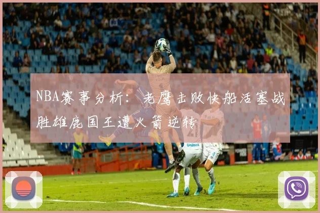 NBA赛事分析：老鹰击败快船活塞战胜雄鹿国王遭火箭逆转