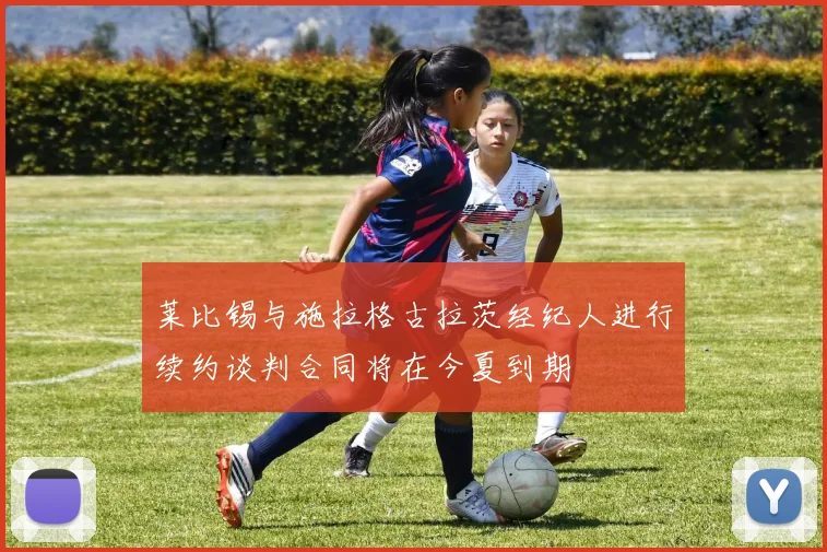 莱比锡与施拉格古拉茨经纪人进行续约谈判合同将在今夏到期