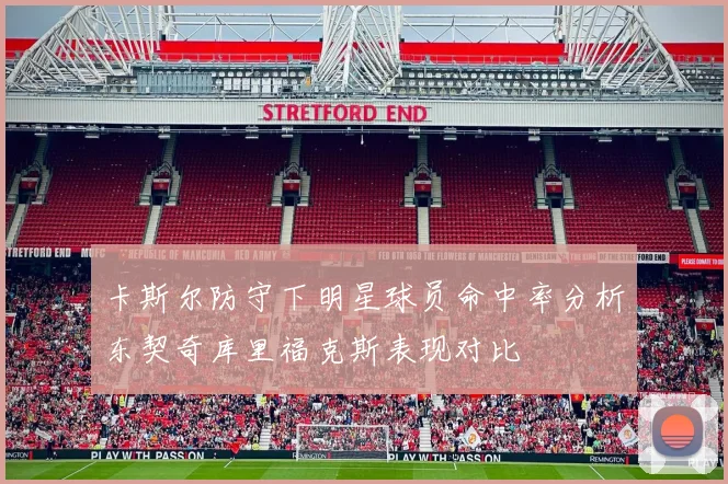 卡斯尔防守下明星球员命中率分析东契奇库里福克斯表现对比