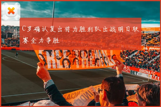 C罗确认复出将为胜利队出战明日联赛全力争胜