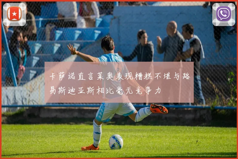 卡萨诺直言莱奥表现糟糕不堪与路易斯迪亚斯相比毫无竞争力