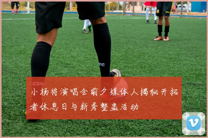 小杨将演唱会前夕媒体人揭秘开拓者休息日与新秀整蛊活动