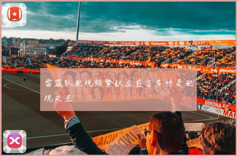 雷霆队犯规频繁狄龙直言多特是犯规之王