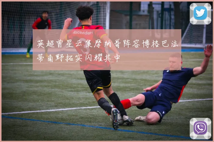 英超曾星云集摩纳哥阵容博格巴法蒂南野拓实闪耀其中