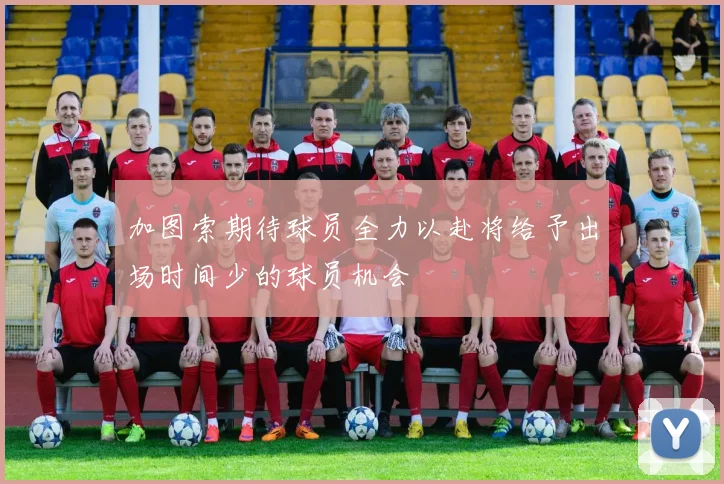加图索期待球员全力以赴将给予出场时间少的球员机会