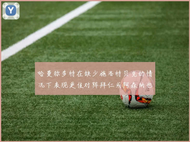 哈曼称多特在缺少施洛特贝克的情况下表现更佳对阵拜仁或阿森纳也有胜算
