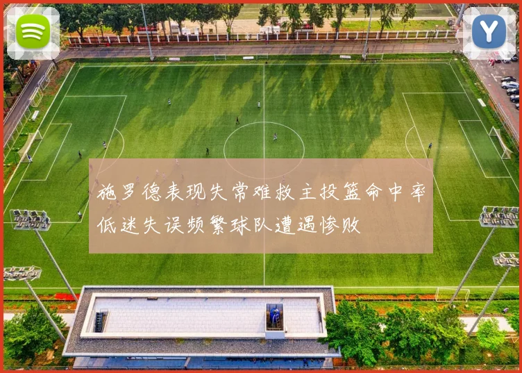 施罗德表现失常难救主投篮命中率低迷失误频繁球队遭遇惨败