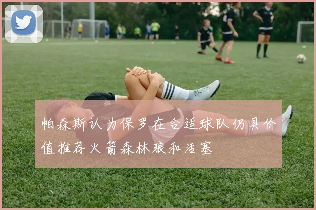 帕森斯认为保罗在合适球队仍具价值推荐火箭森林狼和活塞