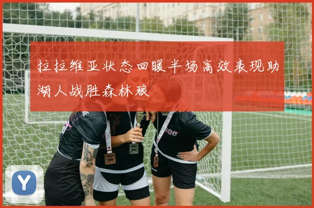 拉拉维亚状态回暖半场高效表现助湖人战胜森林狼