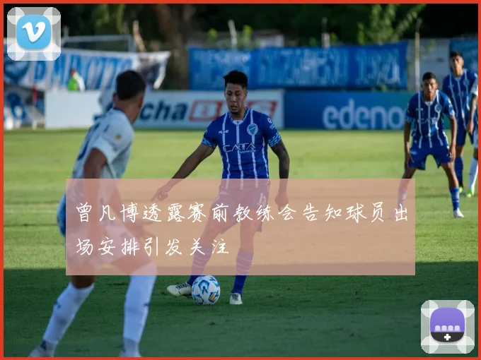 曾凡博透露赛前教练会告知球员出场安排引发关注